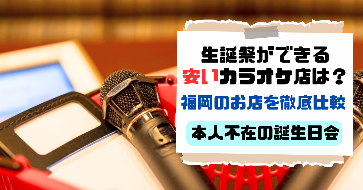 生誕祭ができる安いカラオケ店は？福岡のお店を徹底比較【本人不在の