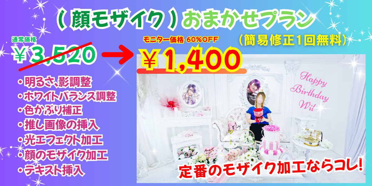 推し活:顔モザイク おまかせプラン
通常価格3520円→
モニター価格60%OFFの1,400円
(簡易修正1回無料)
補正内容
・ 明るさ、影調整
・ ホワイトバランス調整
・ 色かぶり補正
・ 推し画像の挿入
・ 光エフェクト加工
・ 顔のモザイク加工
・ テキスト挿入